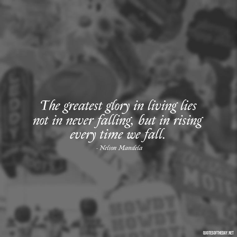 The greatest glory in living lies not in never falling, but in rising every time we fall. - Love Dream Quotes