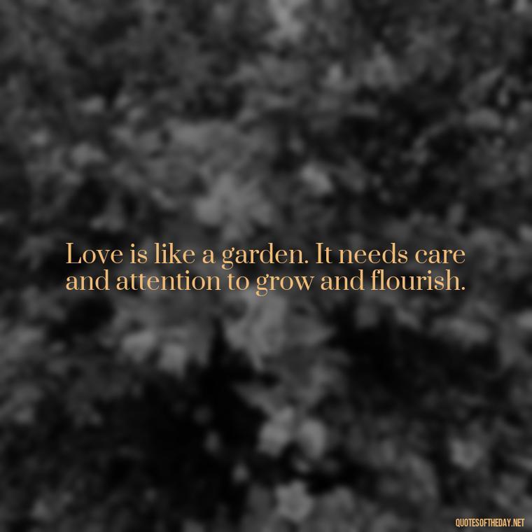 Love is like a garden. It needs care and attention to grow and flourish. - Quotes From Love And Other Drugs