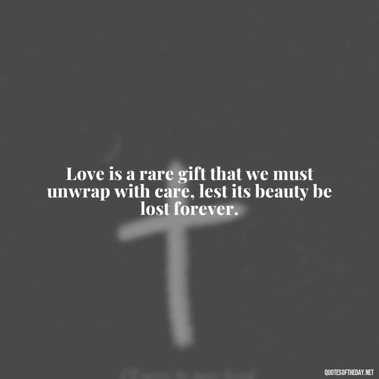 Love is a rare gift that we must unwrap with care, lest its beauty be lost forever. - Love Is Rare Quotes