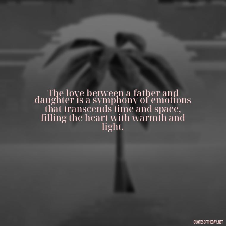 The love between a father and daughter is a symphony of emotions that transcends time and space, filling the heart with warmth and light. - Heart Touching Love Emotional Father Daughter Quotes