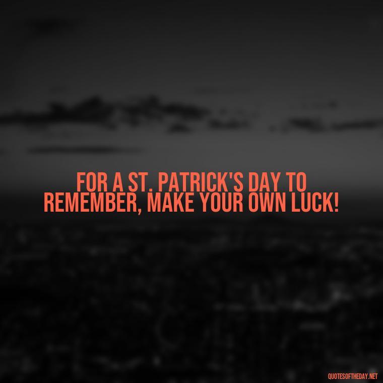 For a St. Patrick's Day to remember, make your own luck! - Short St. Patricks Day Quotes