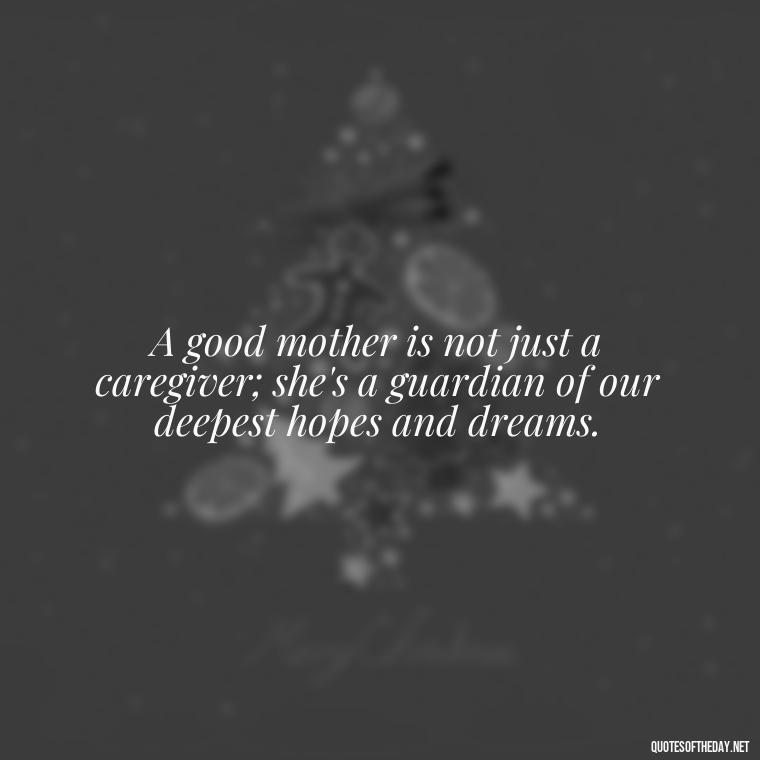 A good mother is not just a caregiver; she's a guardian of our deepest hopes and dreams. - A Mother'S Love For Her Daughter Quotes