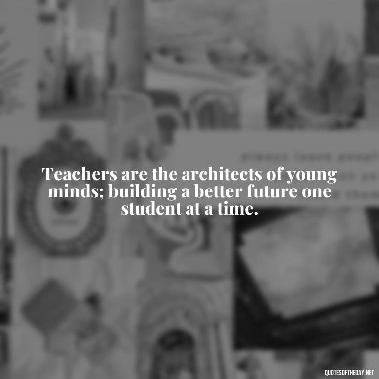 Teachers are the architects of young minds; building a better future one student at a time. - Short Motivational Quotes For Teachers