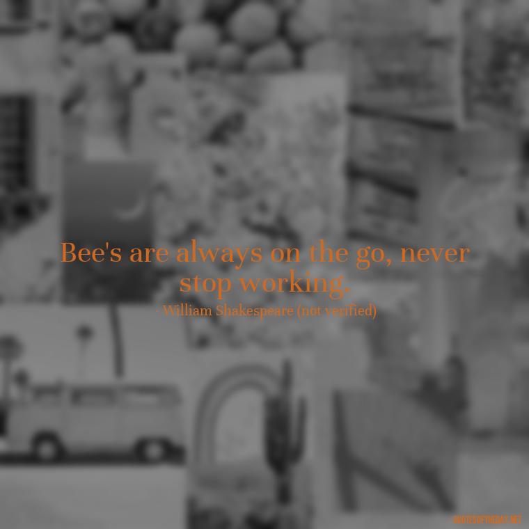 Bee's are always on the go, never stop working. - Bee Quotes Short