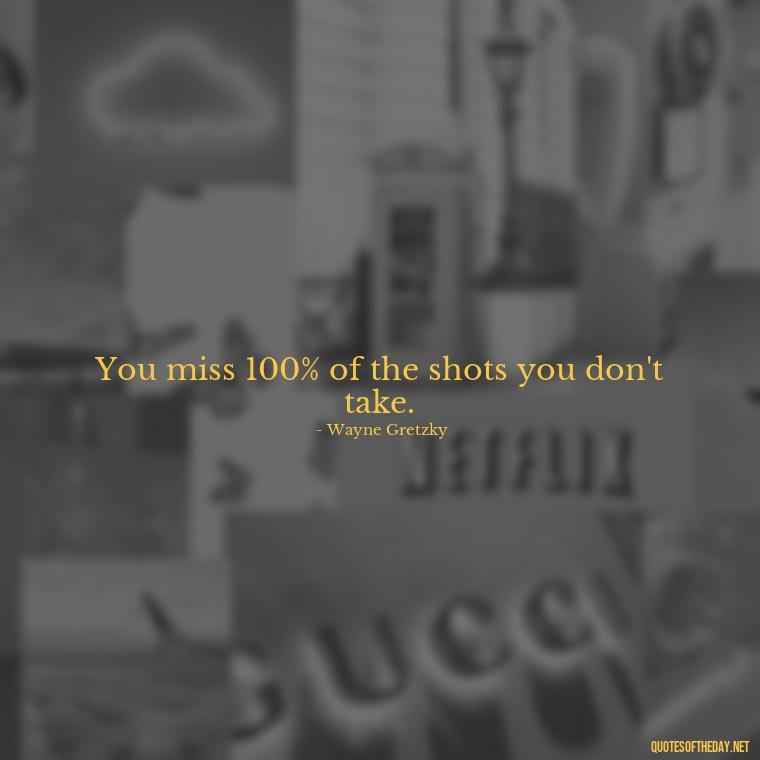 You miss 100% of the shots you don't take. - Quotes Simple And Short