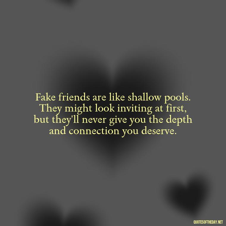 Fake friends are like shallow pools. They might look inviting at first, but they'll never give you the depth and connection you deserve. - Short Quotes For Fake Friends