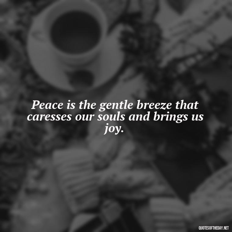 Peace is the gentle breeze that caresses our souls and brings us joy. - Love Happiness Peace Quotes