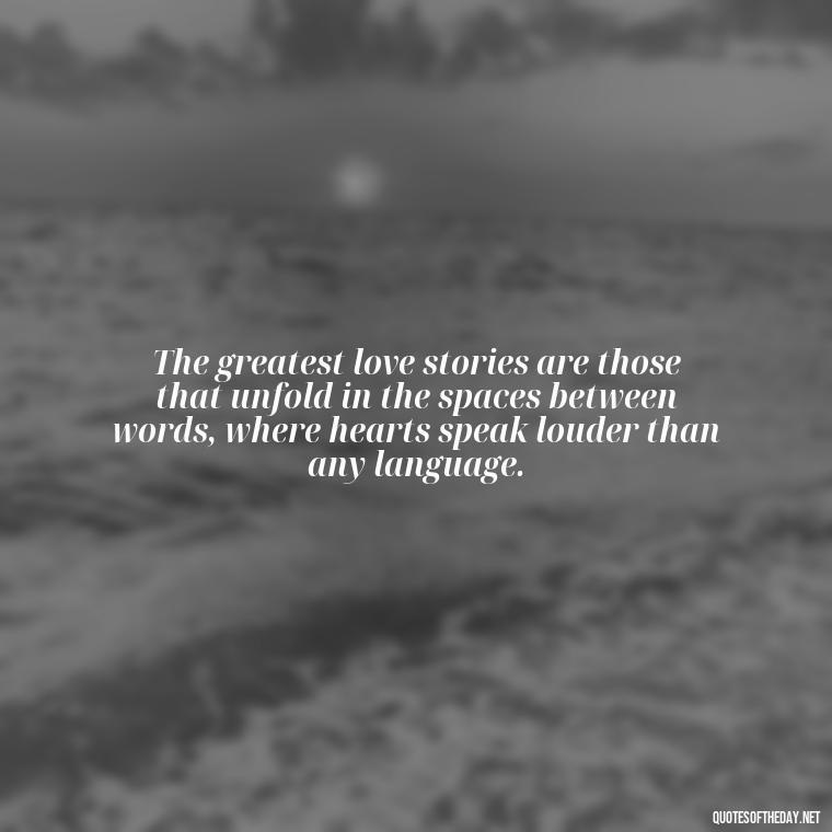 The greatest love stories are those that unfold in the spaces between words, where hearts speak louder than any language. - Love Feeling Quotes