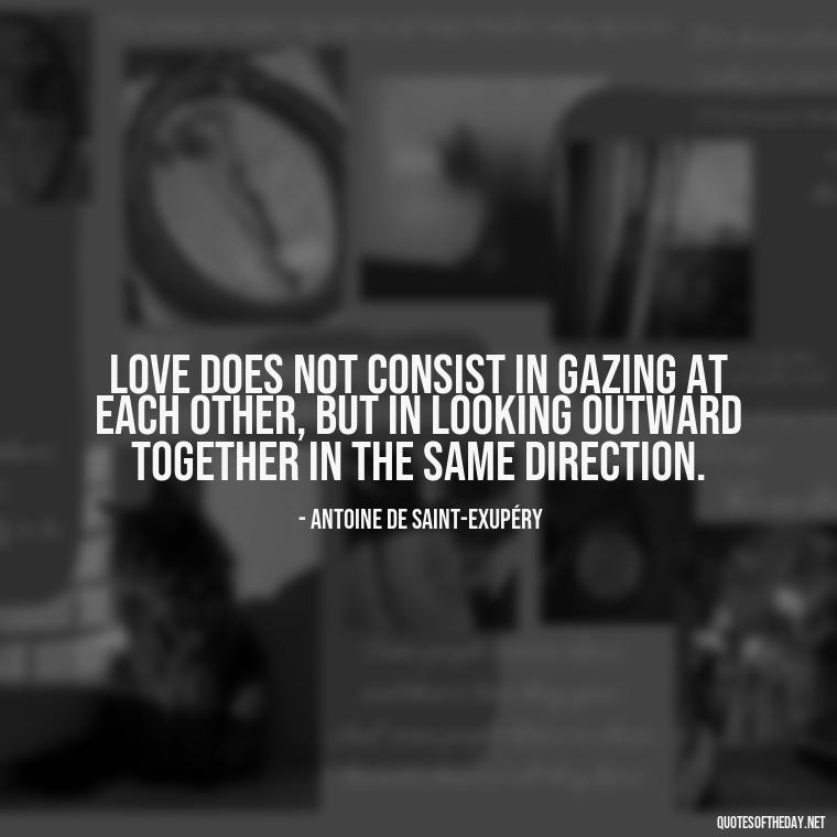 Love does not consist in gazing at each other, but in looking outward together in the same direction. - Love Quotes Portuguese