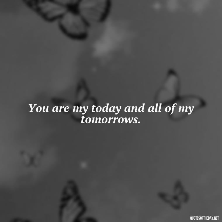 You are my today and all of my tomorrows. - Love You Quotes For Wife