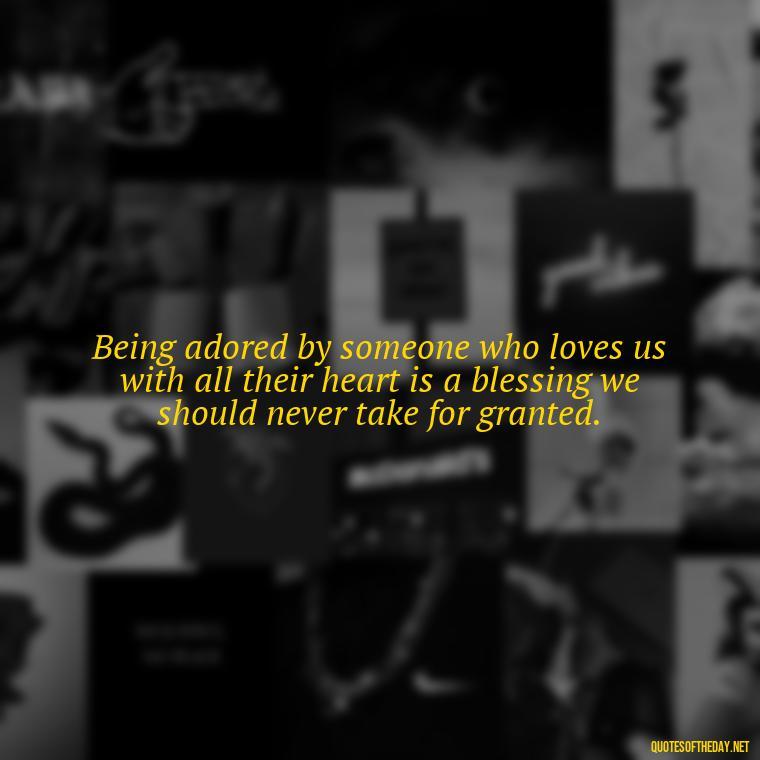 Being adored by someone who loves us with all their heart is a blessing we should never take for granted. - Blessed To Be Loved Quotes