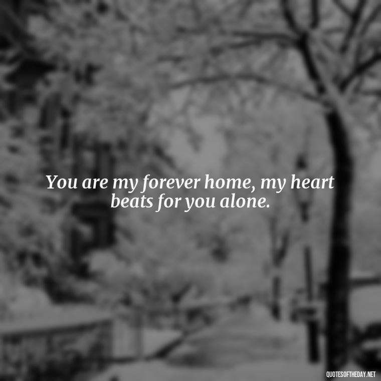 You are my forever home, my heart beats for you alone. - Outlander Love Quotes