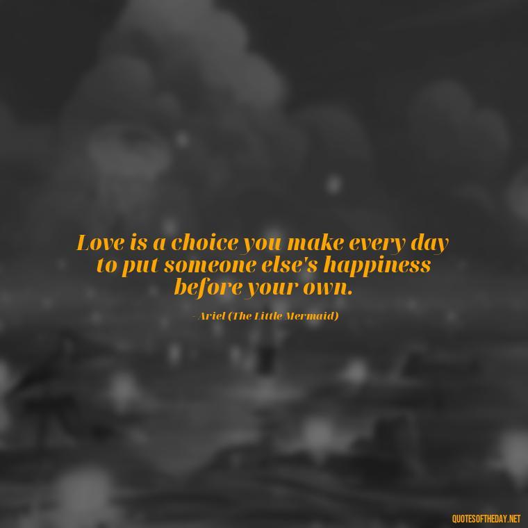 Love is a choice you make every day to put someone else's happiness before your own. - Disney Love Quotes Wedding