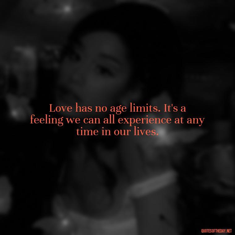 Love has no age limits. It's a feeling we can all experience at any time in our lives. - Love Love Quotes