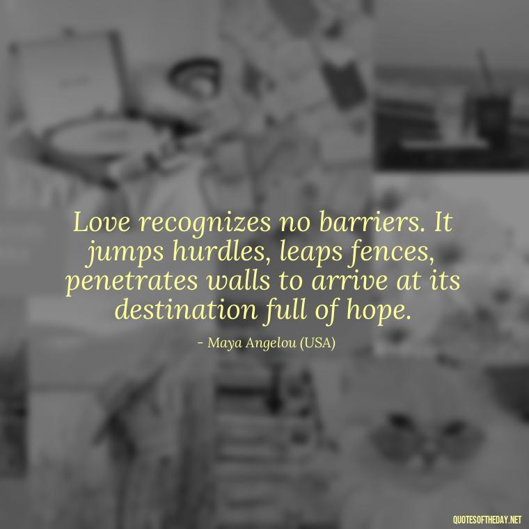 Love recognizes no barriers. It jumps hurdles, leaps fences, penetrates walls to arrive at its destination full of hope. - Country Quotes About Love