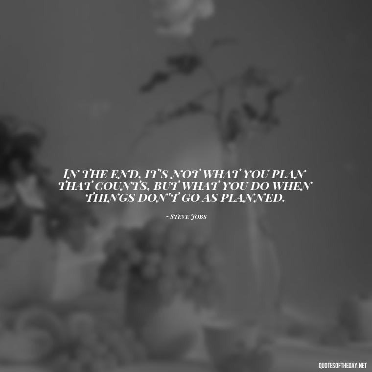 In the end, it's not what you plan that counts, but what you do when things don't go as planned. - I Love It When A Plan Comes Together Quote