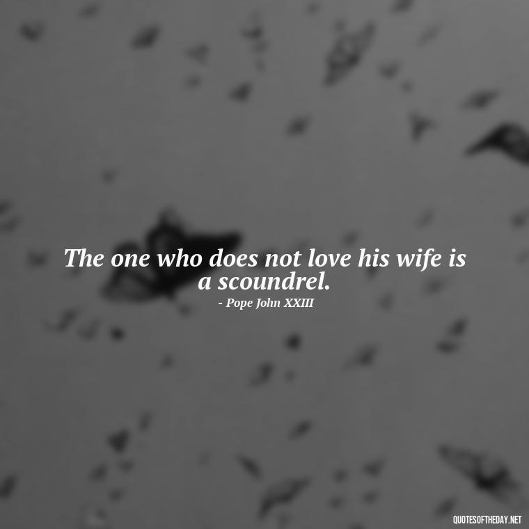 The one who does not love his wife is a scoundrel. - Quotes About Falling Out Of Love