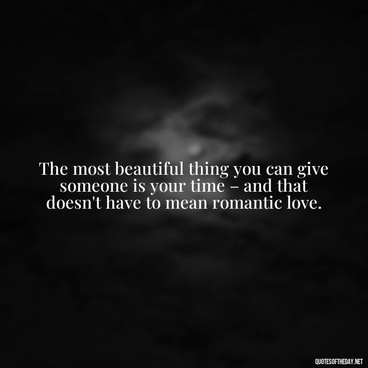 The most beautiful thing you can give someone is your time – and that doesn't have to mean romantic love. - Love Quotes For Single People