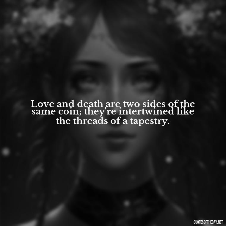 Love and death are two sides of the same coin; they're intertwined like the threads of a tapestry. - Love Death Quotes