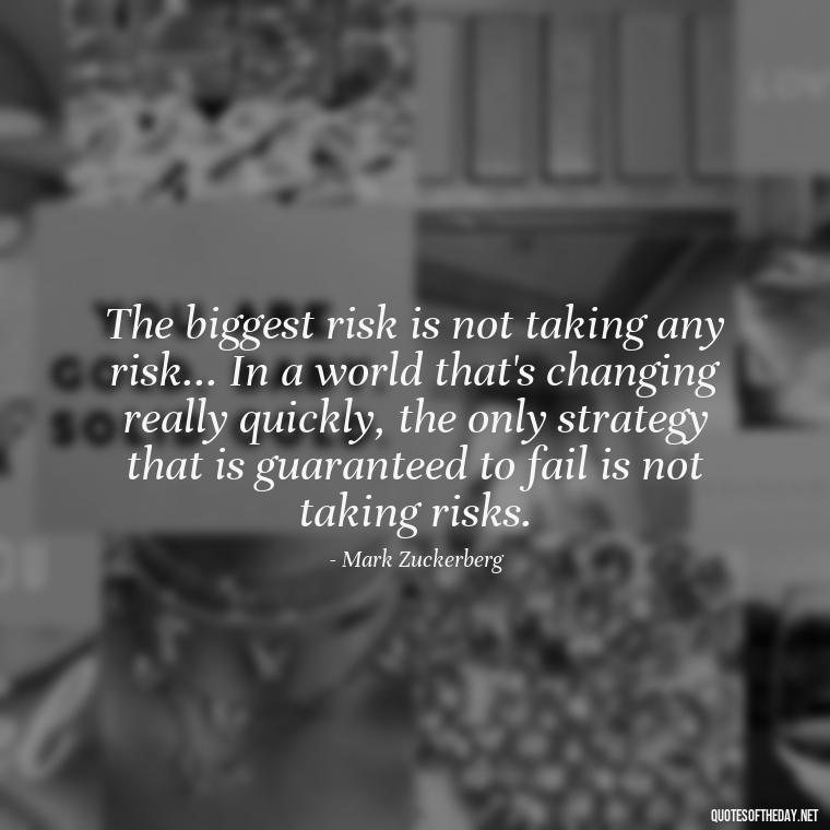 The biggest risk is not taking any risk... In a world that's changing really quickly, the only strategy that is guaranteed to fail is not taking risks. - Pain Quotes Short