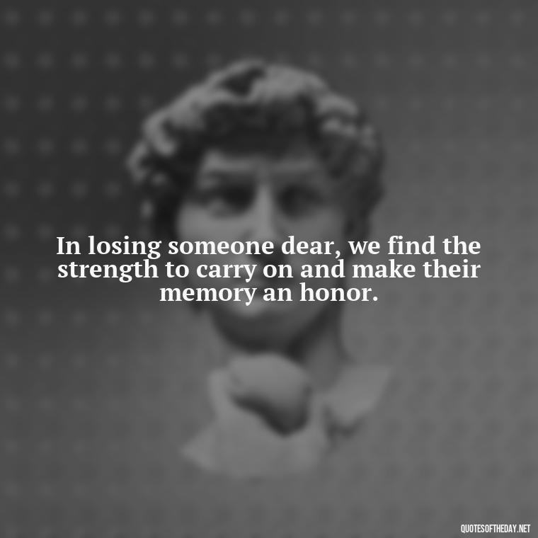 In losing someone dear, we find the strength to carry on and make their memory an honor. - Losing A Loved One Quotes And Sayings