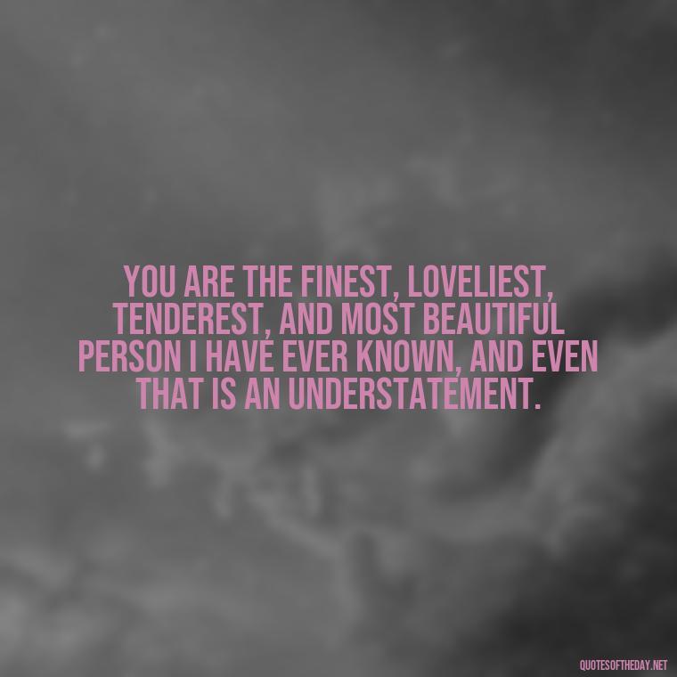 You are the finest, loveliest, tenderest, and most beautiful person I have ever known, and even that is an understatement. - Love Quotes On Instagram