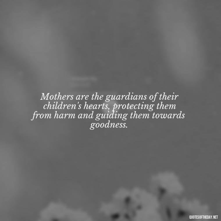 Mothers are the guardians of their children's hearts, protecting them from harm and guiding them towards goodness. - Love Quotes For Mom