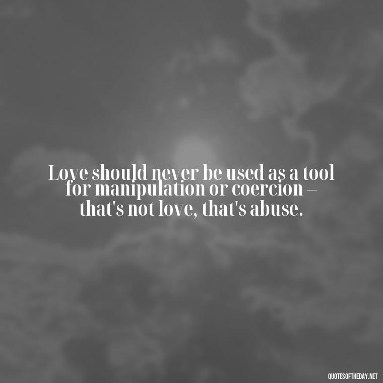 Love should never be used as a tool for manipulation or coercion – that's not love, that's abuse. - Love Shouldn'T Hurt Quotes