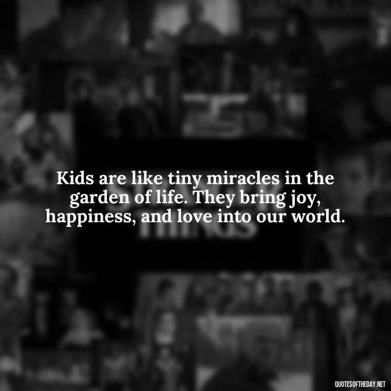 Kids are like tiny miracles in the garden of life. They bring joy, happiness, and love into our world. - Quotes About Kids Love