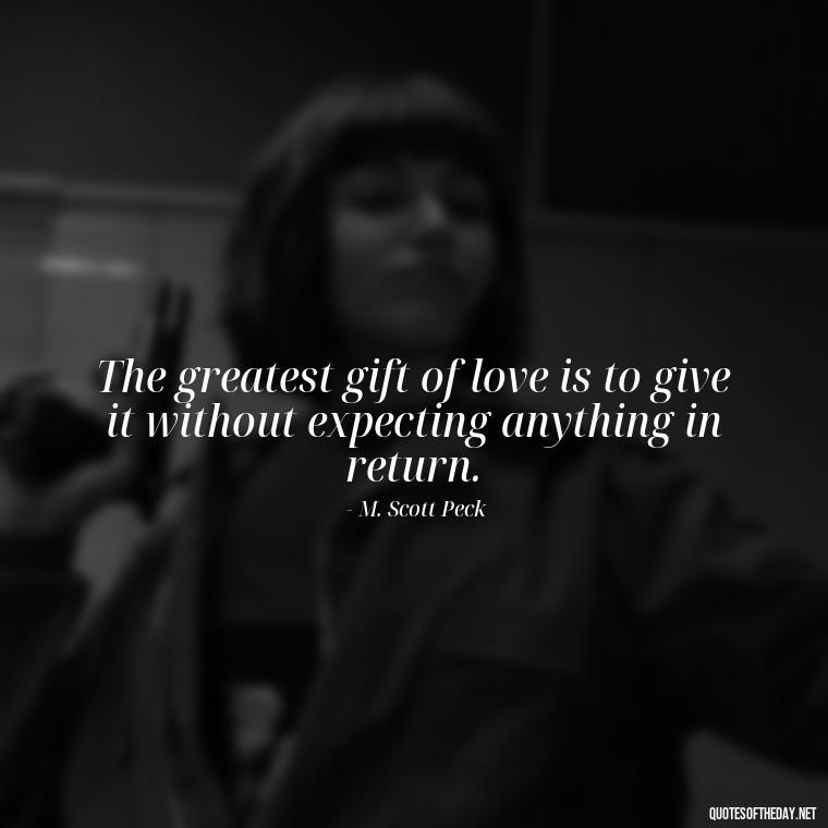 The greatest gift of love is to give it without expecting anything in return. - Love Quotes For Your Friend