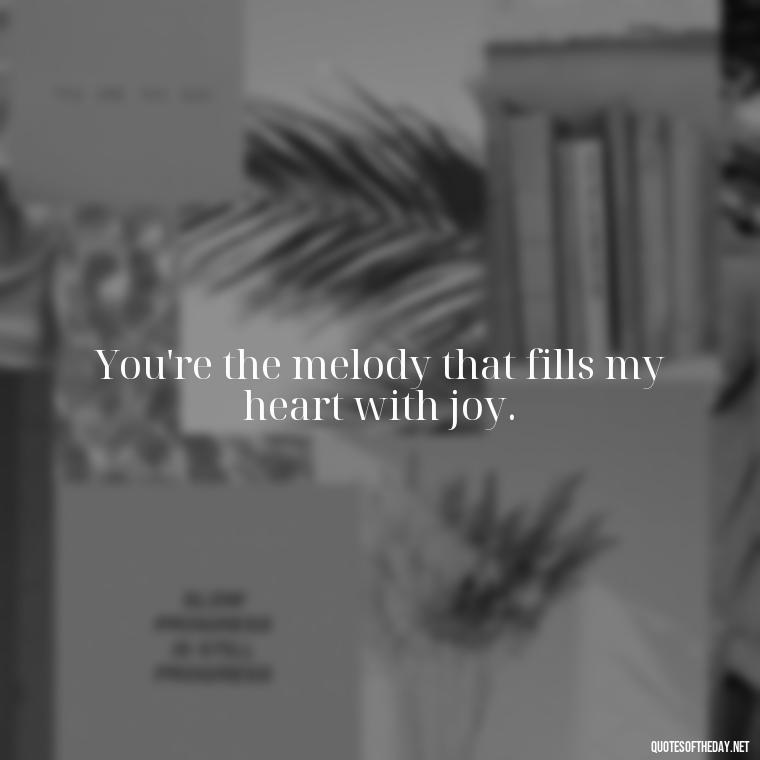 You're the melody that fills my heart with joy. - Fake Love Quotes For Him