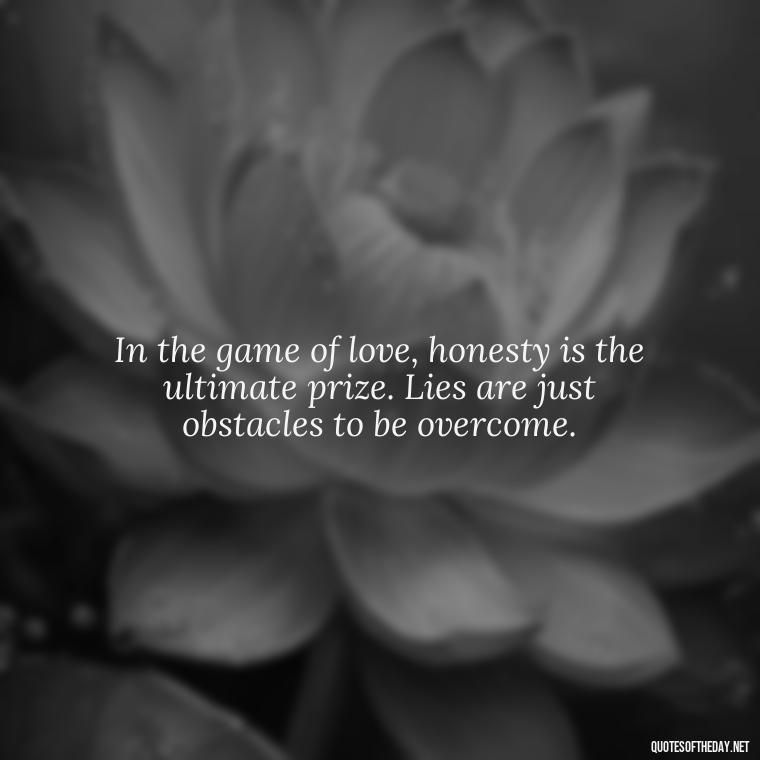 In the game of love, honesty is the ultimate prize. Lies are just obstacles to be overcome. - Quotes About Lies And Love