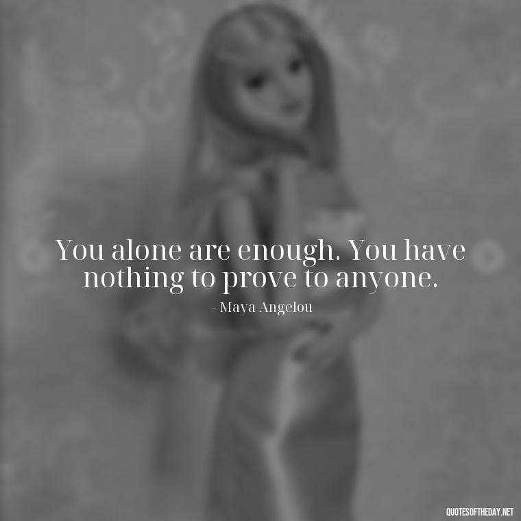 You alone are enough. You have nothing to prove to anyone. - Love Quotes For Single People