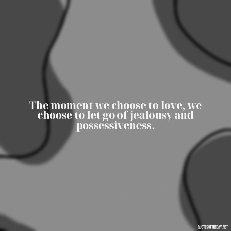 The moment we choose to love, we choose to let go of jealousy and possessiveness. - Love Is Not Jealous Bible Quote