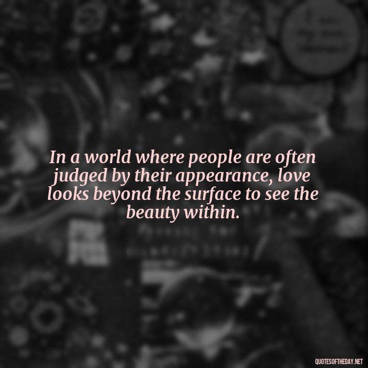 In a world where people are often judged by their appearance, love looks beyond the surface to see the beauty within. - Inspirational Quotes Bible Verses Love