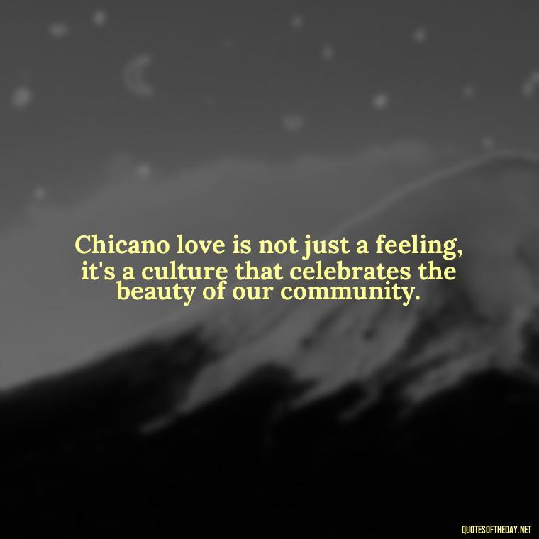 Chicano love is not just a feeling, it's a culture that celebrates the beauty of our community. - Chicano Love Quotes