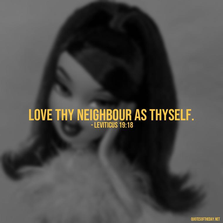 Love thy neighbour as thyself. - Love Is Bible Quote