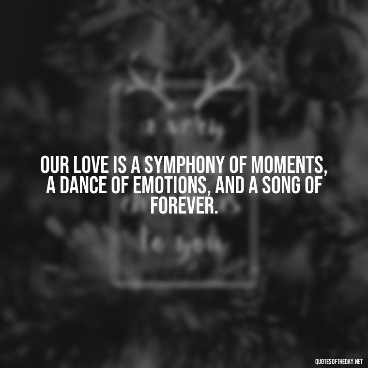 Our love is a symphony of moments, a dance of emotions, and a song of forever. - Deep Poetic Love Quotes