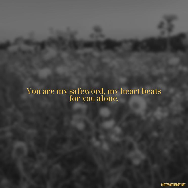 You are my safeword, my heart beats for you alone. - Bdsm Love Quotes