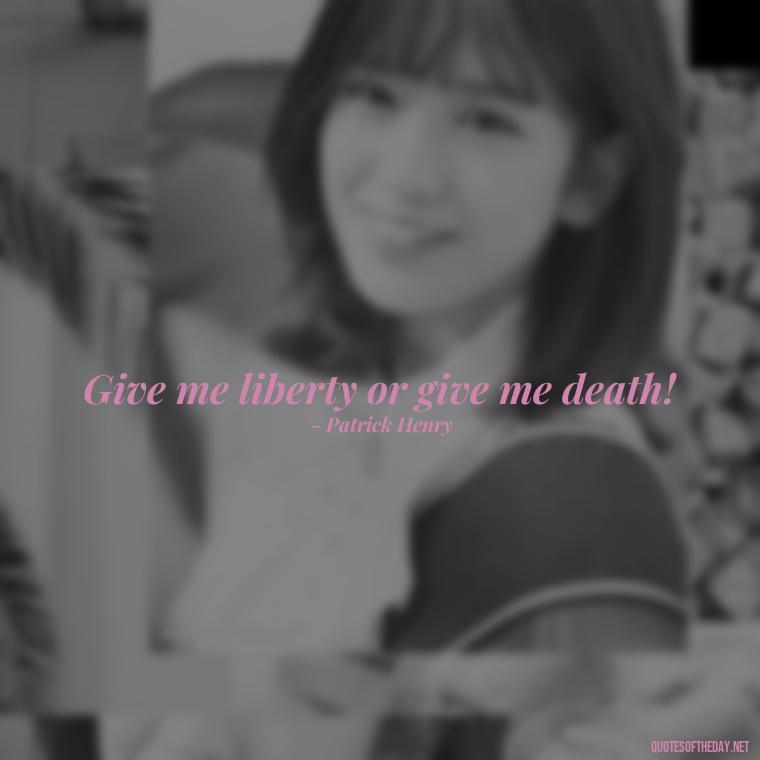 Give me liberty or give me death! - Short 4Th Of July Quotes