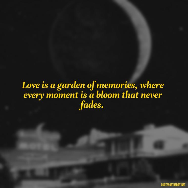 Love is a garden of memories, where every moment is a bloom that never fades. - Memory Love Death Quotes