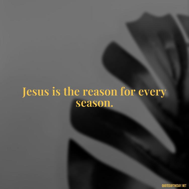 Jesus is the reason for every season. - Short Christian Christmas Quotes