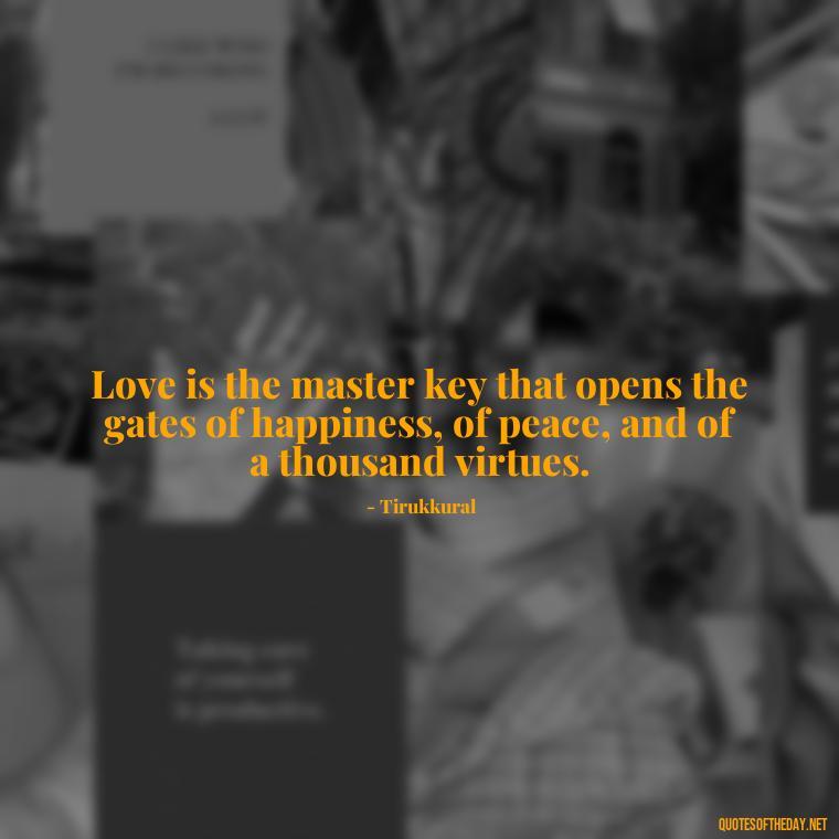 Love is the master key that opens the gates of happiness, of peace, and of a thousand virtues. - Know That You Are Loved Quotes