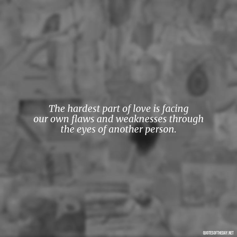 The hardest part of love is facing our own flaws and weaknesses through the eyes of another person. - Love Is Not Easy Quotes