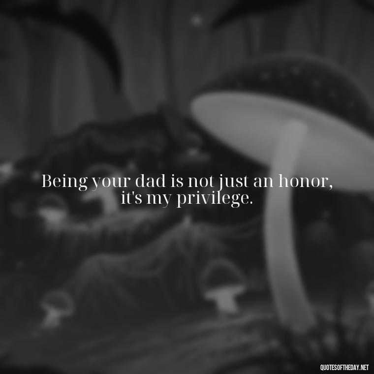 Being your dad is not just an honor, it's my privilege. - Quotes About Love For Your Son