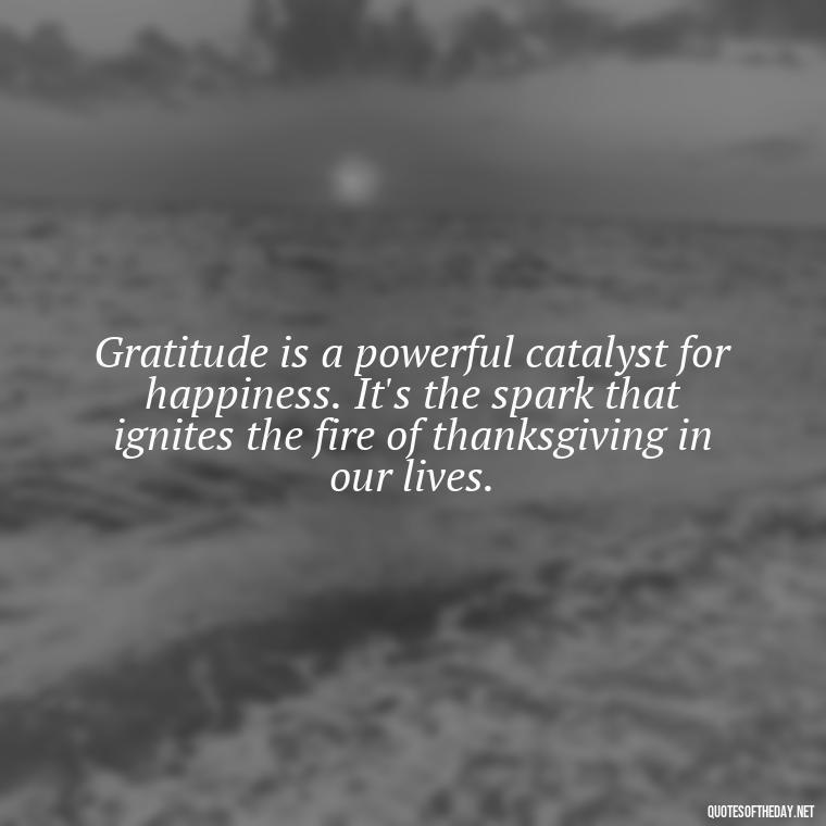 Gratitude is a powerful catalyst for happiness. It's the spark that ignites the fire of thanksgiving in our lives. - Short Quotes Of Thanks