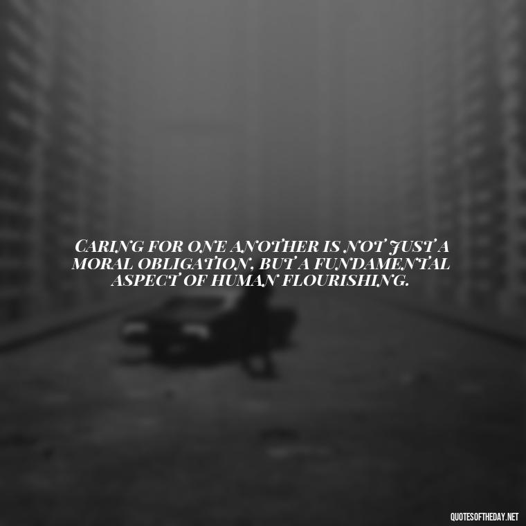 Caring for one another is not just a moral obligation, but a fundamental aspect of human flourishing. - Caring And Love Quotes