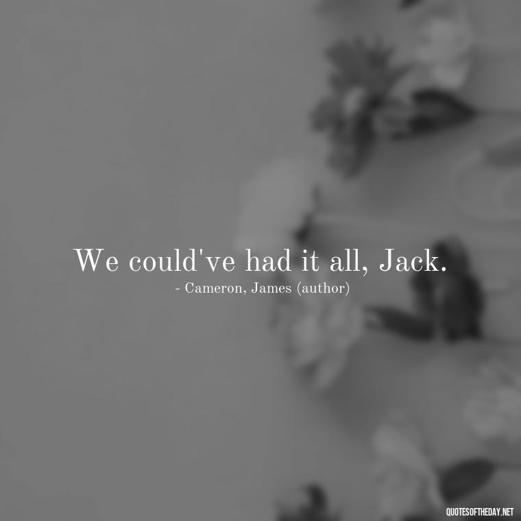 We could've had it all, Jack. - Love Quotes From Titanic