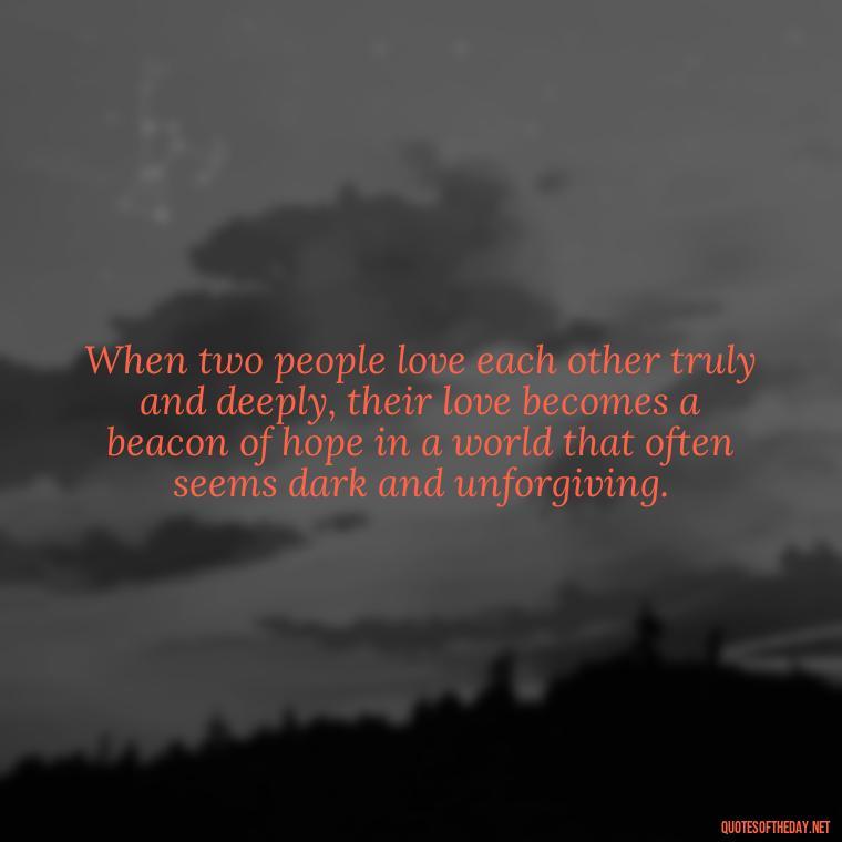 When two people love each other truly and deeply, their love becomes a beacon of hope in a world that often seems dark and unforgiving. - Quotes About True Love Never Dies