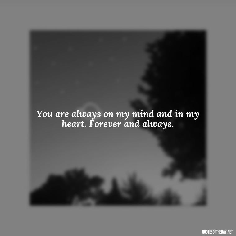 You are always on my mind and in my heart. Forever and always. - Love You Forever Quotes For Him